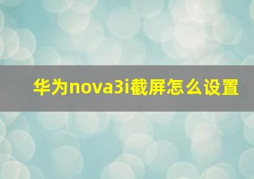 华为nova3i截屏怎么设置