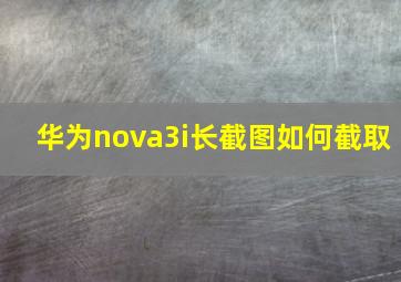 华为nova3i长截图如何截取