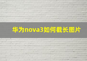 华为nova3如何截长图片