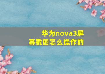 华为nova3屏幕截图怎么操作的