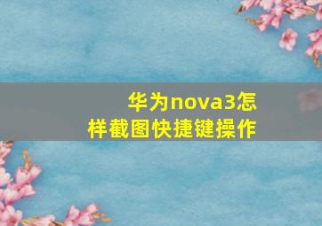 华为nova3怎样截图快捷键操作