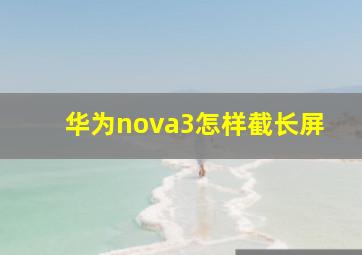 华为nova3怎样截长屏