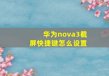 华为nova3截屏快捷键怎么设置