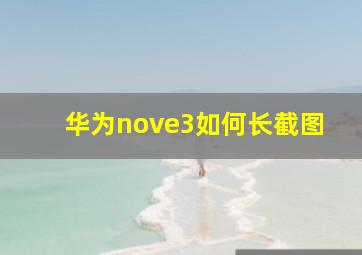 华为nove3如何长截图