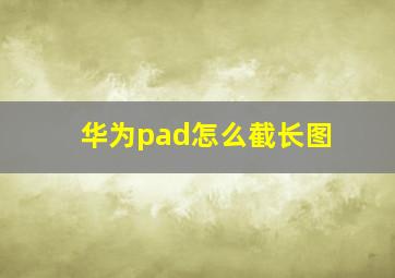 华为pad怎么截长图