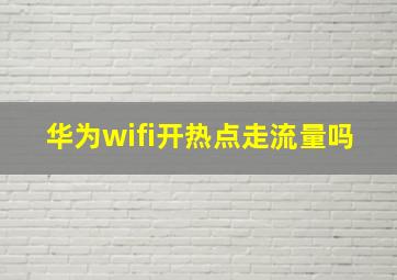 华为wifi开热点走流量吗