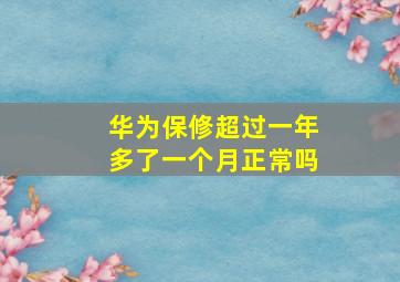 华为保修超过一年多了一个月正常吗