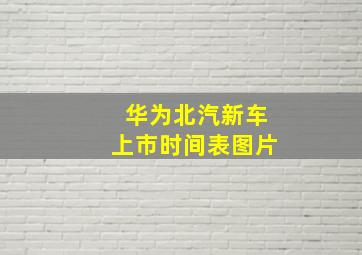 华为北汽新车上市时间表图片