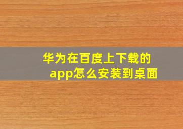 华为在百度上下载的app怎么安装到桌面