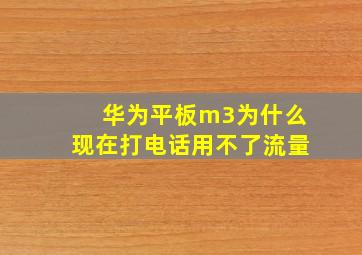 华为平板m3为什么现在打电话用不了流量