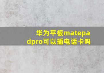 华为平板matepadpro可以插电话卡吗