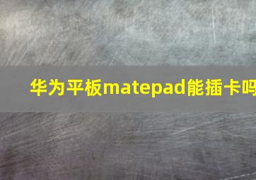 华为平板matepad能插卡吗