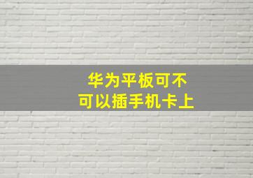 华为平板可不可以插手机卡上