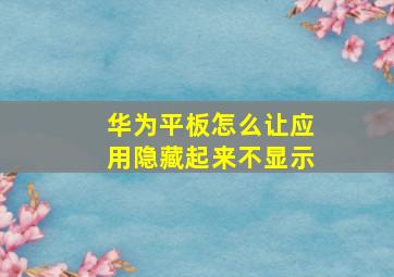 华为平板怎么让应用隐藏起来不显示