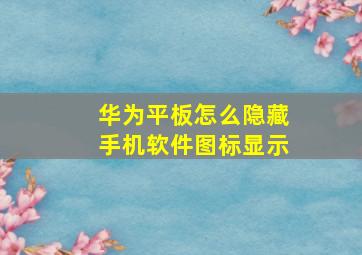 华为平板怎么隐藏手机软件图标显示