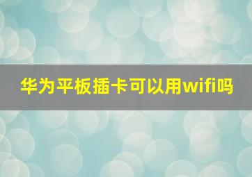 华为平板插卡可以用wifi吗