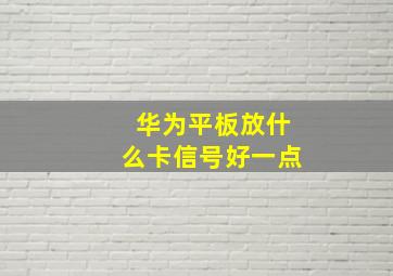 华为平板放什么卡信号好一点