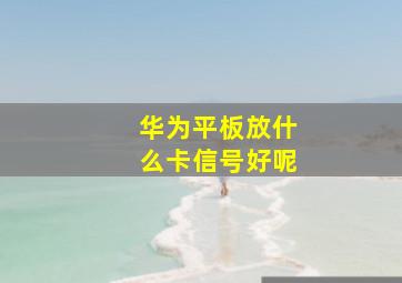 华为平板放什么卡信号好呢