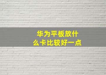 华为平板放什么卡比较好一点