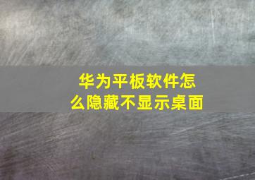 华为平板软件怎么隐藏不显示桌面