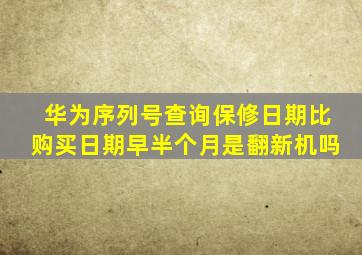 华为序列号查询保修日期比购买日期早半个月是翻新机吗