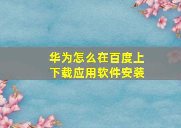 华为怎么在百度上下载应用软件安装