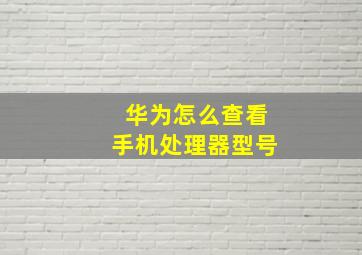 华为怎么查看手机处理器型号