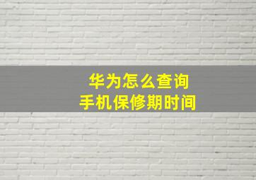 华为怎么查询手机保修期时间