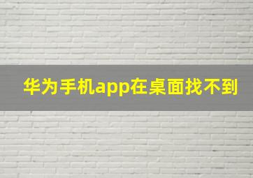 华为手机app在桌面找不到