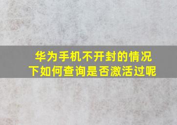 华为手机不开封的情况下如何查询是否激活过呢