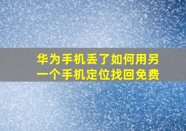 华为手机丢了如何用另一个手机定位找回免费