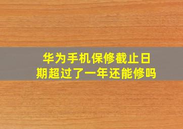 华为手机保修截止日期超过了一年还能修吗