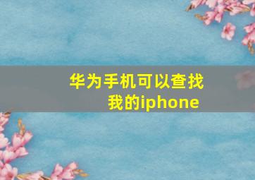 华为手机可以查找我的iphone