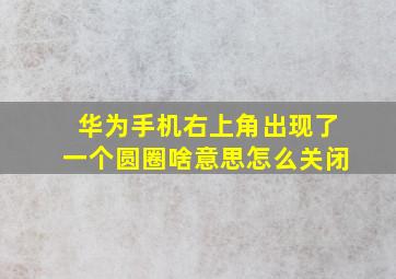 华为手机右上角出现了一个圆圈啥意思怎么关闭