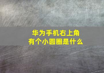 华为手机右上角有个小圆圈是什么