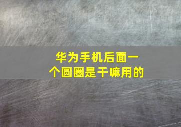 华为手机后面一个圆圈是干嘛用的