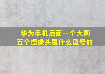 华为手机后面一个大圈五个摄像头是什么型号的