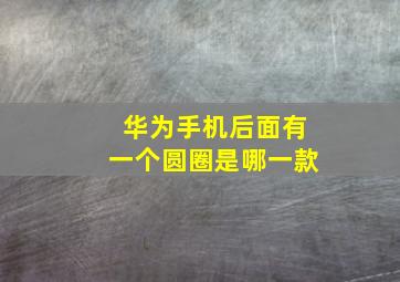 华为手机后面有一个圆圈是哪一款