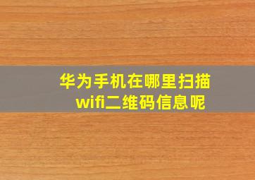 华为手机在哪里扫描wifi二维码信息呢