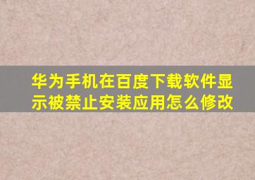 华为手机在百度下载软件显示被禁止安装应用怎么修改