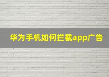 华为手机如何拦截app广告