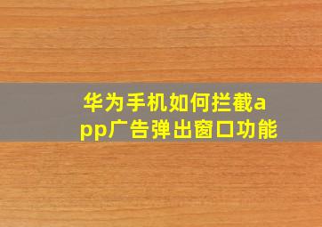 华为手机如何拦截app广告弹出窗口功能