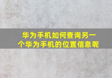 华为手机如何查询另一个华为手机的位置信息呢