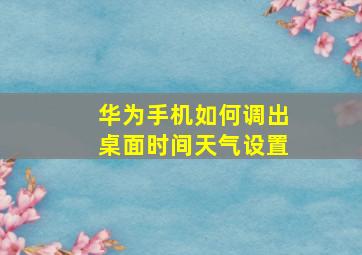 华为手机如何调出桌面时间天气设置