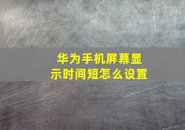 华为手机屏幕显示时间短怎么设置