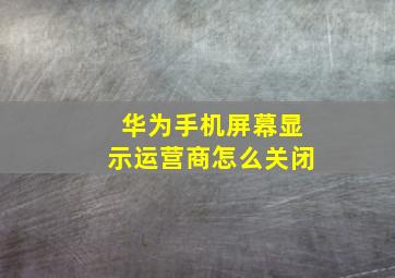 华为手机屏幕显示运营商怎么关闭