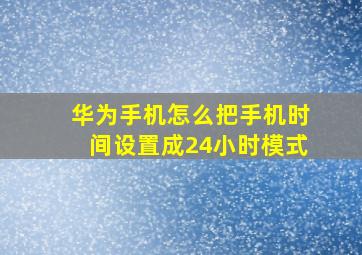 华为手机怎么把手机时间设置成24小时模式