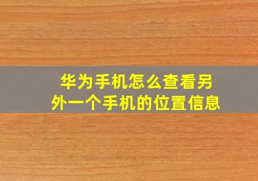 华为手机怎么查看另外一个手机的位置信息