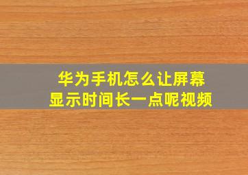 华为手机怎么让屏幕显示时间长一点呢视频