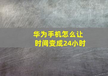 华为手机怎么让时间变成24小时